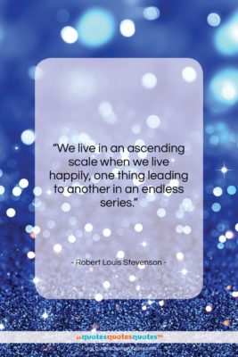 Robert Louis Stevenson quote: “We live in an ascending scale when…”- at QuotesQuotesQuotes.com