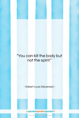 Robert Louis Stevenson quote: “You can kill the body but not…”- at QuotesQuotesQuotes.com