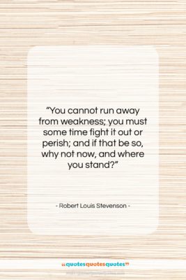 Robert Louis Stevenson quote: “You cannot run away from weakness; you…”- at QuotesQuotesQuotes.com
