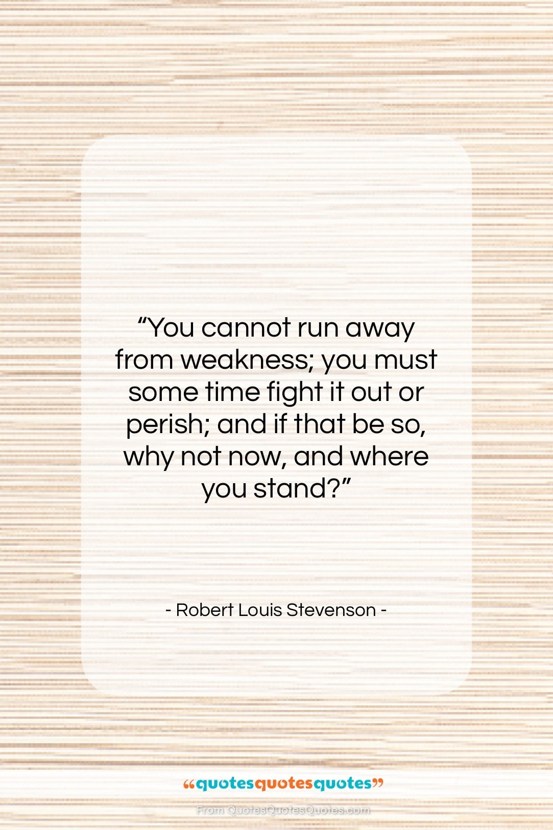 Robert Louis Stevenson quote: “You cannot run away from weakness; you…”- at QuotesQuotesQuotes.com