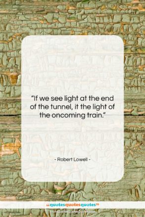 Robert Lowell quote: “If we see light at the end…”- at QuotesQuotesQuotes.com