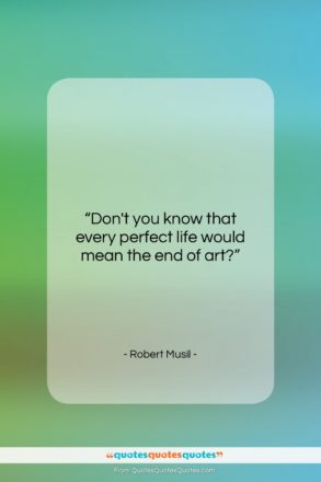 Robert Musil quote: “Don’t you know that every perfect life…”- at QuotesQuotesQuotes.com