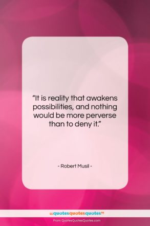 Robert Musil quote: “It is reality that awakens possibilities, and…”- at QuotesQuotesQuotes.com