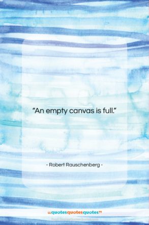 Robert Rauschenberg quote: “An empty canvas is full….”- at QuotesQuotesQuotes.com