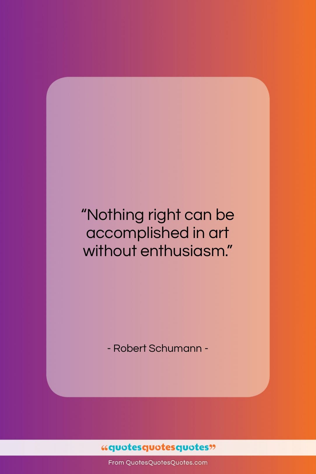 Robert Schumann quote: “Nothing right can be accomplished in art…”- at QuotesQuotesQuotes.com