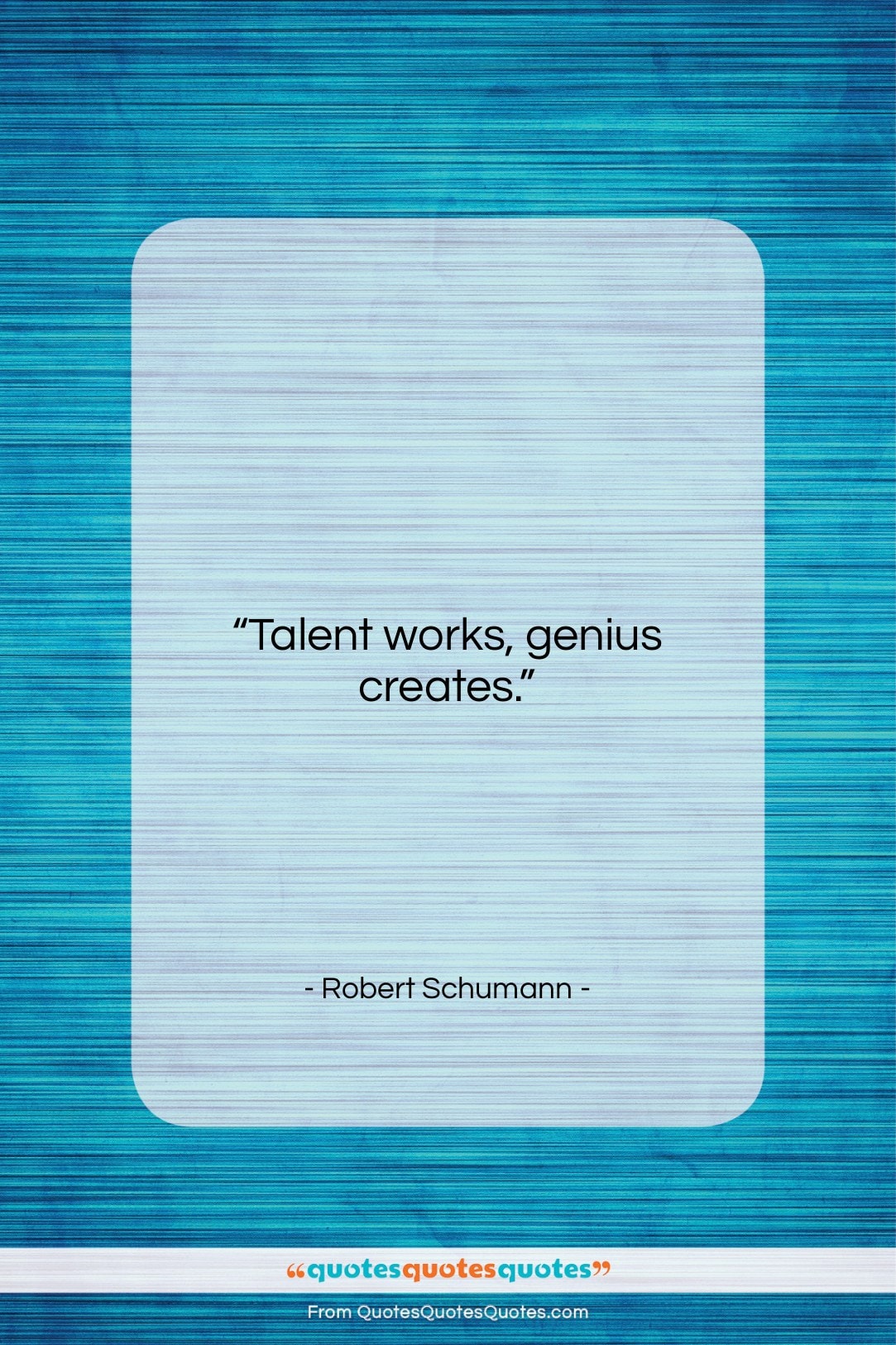 Robert Schumann quote: “Talent works, genius creates….”- at QuotesQuotesQuotes.com