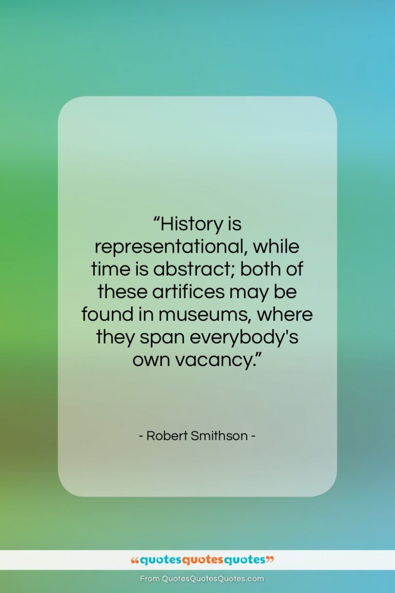 Robert Smithson quote: “History is representational, while time is abstract;…”- at QuotesQuotesQuotes.com