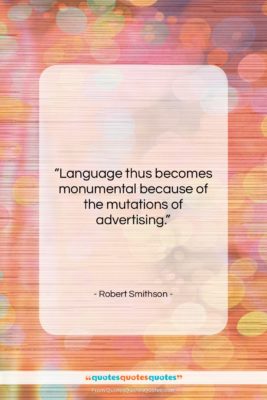 Robert Smithson quote: “Language thus becomes monumental because of the…”- at QuotesQuotesQuotes.com