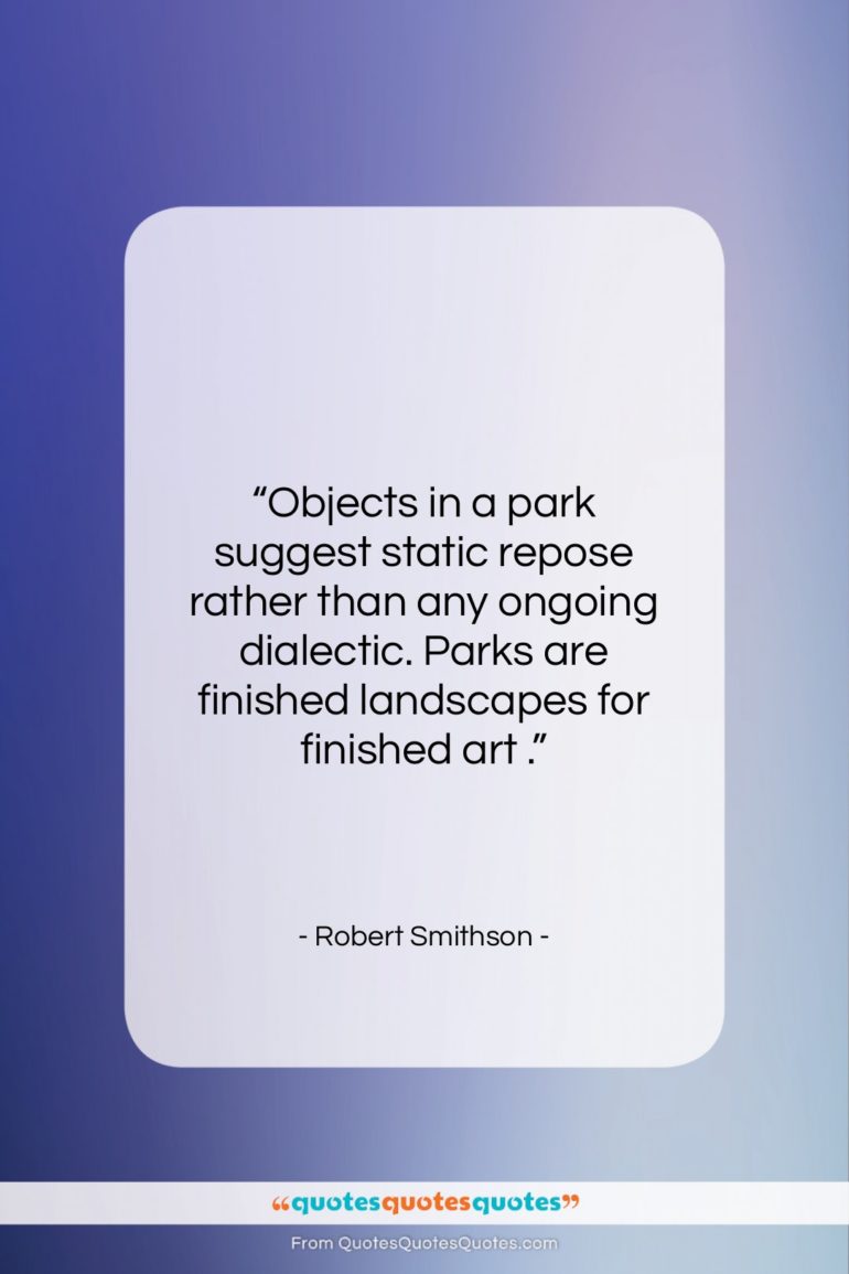 Robert Smithson quote: “Objects in a park suggest static repose…”- at QuotesQuotesQuotes.com
