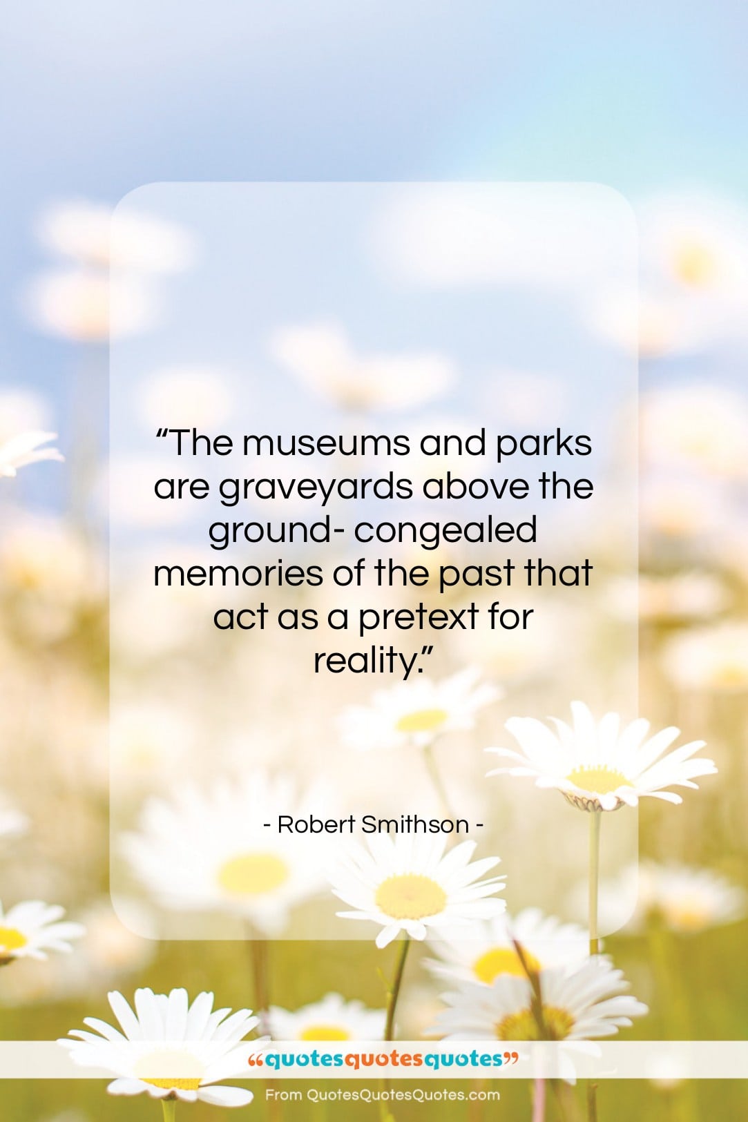 Robert Smithson quote: “The museums and parks are graveyards above…”- at QuotesQuotesQuotes.com