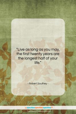 Robert Southey quote: “Live as long as you may, the…”- at QuotesQuotesQuotes.com