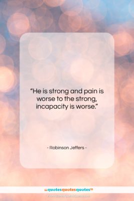 Robinson Jeffers quote: “He is strong and pain is worse…”- at QuotesQuotesQuotes.com