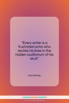 Rod Serling quote: “Every writer is a frustrated actor who…”- at QuotesQuotesQuotes.com