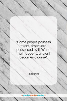 Rod Serling quote: “Some people possess talent, others are possessed…”- at QuotesQuotesQuotes.com