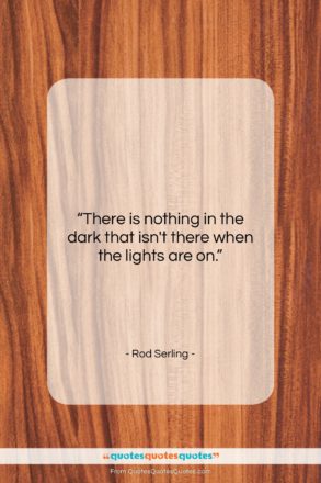 Rod Serling quote: “There is nothing in the dark that…”- at QuotesQuotesQuotes.com