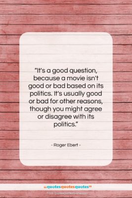 Roger Ebert quote: “It’s a good question, because a movie…”- at QuotesQuotesQuotes.com