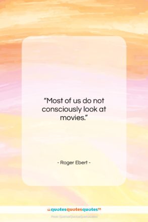 Roger Ebert quote: “Most of us do not consciously look…”- at QuotesQuotesQuotes.com