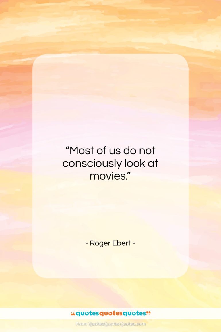 Roger Ebert quote: “Most of us do not consciously look…”- at QuotesQuotesQuotes.com