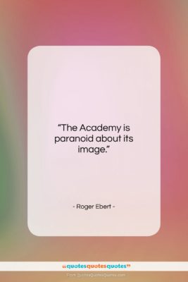 Roger Ebert quote: “The Academy is paranoid about its image….”- at QuotesQuotesQuotes.com