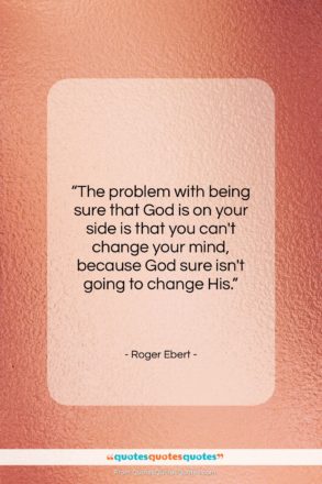 Roger Ebert quote: “The problem with being sure that God…”- at QuotesQuotesQuotes.com