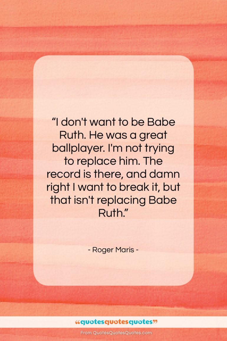 Roger Maris quote: “I don’t want to be Babe Ruth….”- at QuotesQuotesQuotes.com