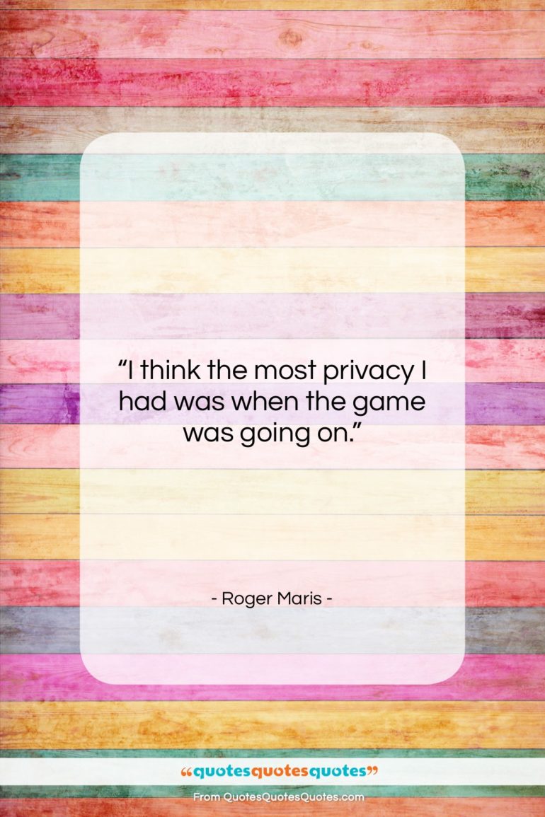 Roger Maris quote: “I think the most privacy I had…”- at QuotesQuotesQuotes.com
