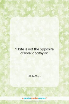 Rollo May quote: “Hate is not the opposite of love;…”- at QuotesQuotesQuotes.com