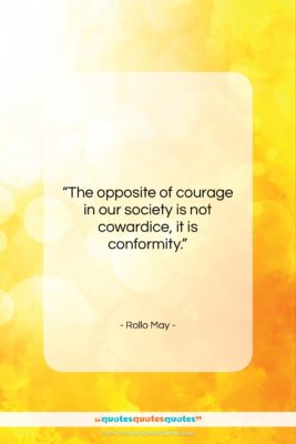 Rollo May quote: “The opposite of courage in our society…”- at QuotesQuotesQuotes.com