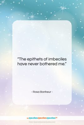 Rosa Bonheur quote: “The epithets of imbeciles have never bothered…”- at QuotesQuotesQuotes.com