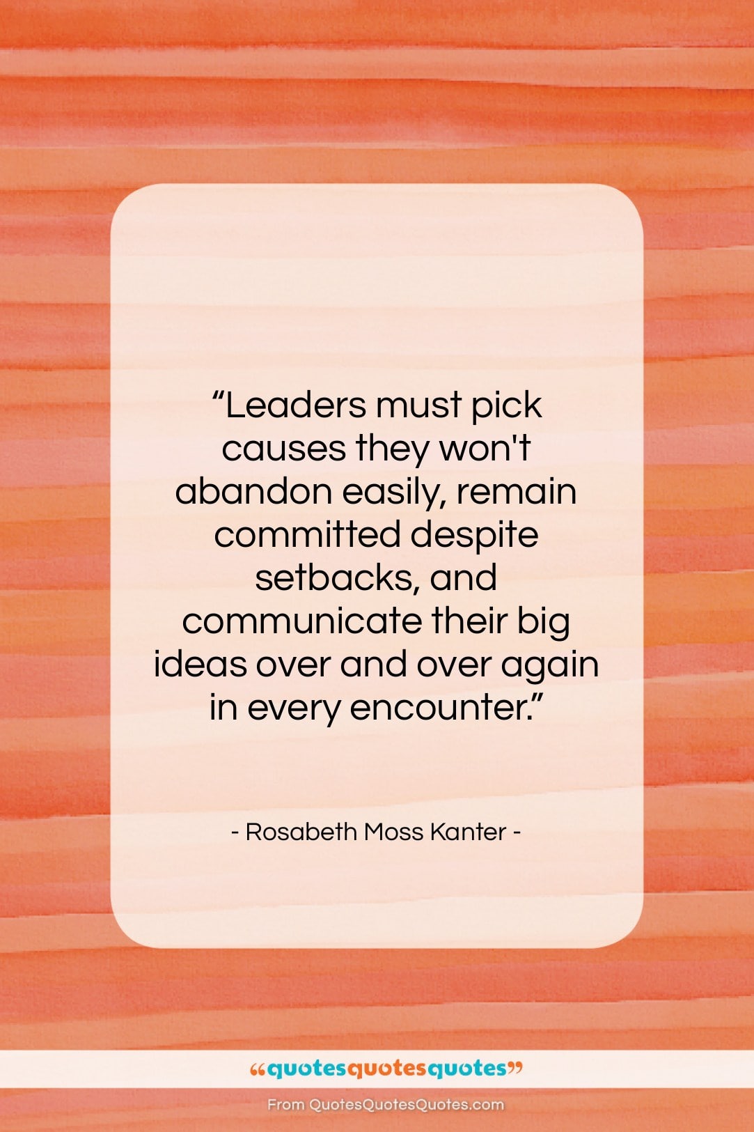 Rosabeth Moss Kanter quote: “Leaders must pick causes they won’t abandon…”- at QuotesQuotesQuotes.com