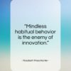Rosabeth Moss Kanter quote: “Mindless habitual behavior is the enemy of innovation.”- at QuotesQuotesQuotes.com