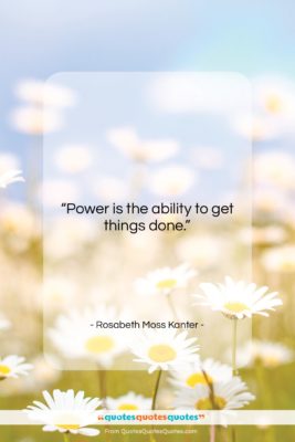 Rosabeth Moss Kanter quote: “Power is the ability to get things…”- at QuotesQuotesQuotes.com