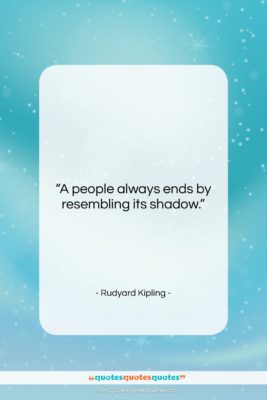 Rudyard Kipling quote: “A people always ends by resembling its…”- at QuotesQuotesQuotes.com