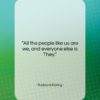 Rudyard Kipling quote: “All the people like us are we,…”- at QuotesQuotesQuotes.com