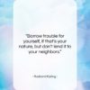 Rudyard Kipling quote: “Borrow trouble for yourself, if that’s your…”- at QuotesQuotesQuotes.com
