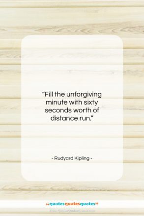 Rudyard Kipling quote: “Fill the unforgiving minute with sixty seconds…”- at QuotesQuotesQuotes.com