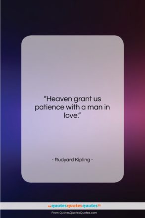 Rudyard Kipling quote: “Heaven grant us patience with a man…”- at QuotesQuotesQuotes.com