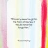 Rudyard Kipling quote: “If history were taught in the form…”- at QuotesQuotesQuotes.com