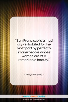Rudyard Kipling quote: “San Francisco is a mad city -…”- at QuotesQuotesQuotes.com