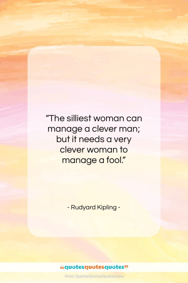 Rudyard Kipling quote: “The silliest woman can manage a clever…”- at QuotesQuotesQuotes.com