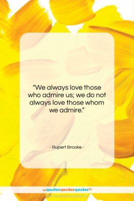 Rupert Brooke quote: “We always love those who admire us;…”- at QuotesQuotesQuotes.com
