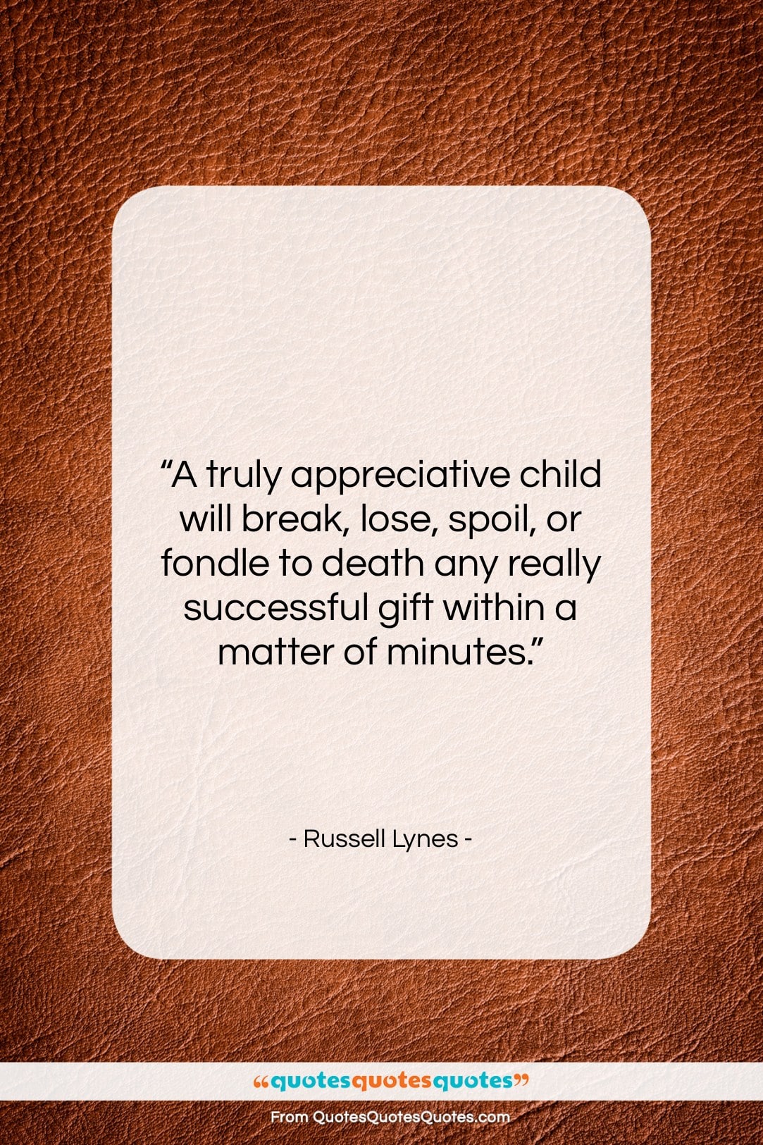 Russell Lynes quote: “A truly appreciative child will break, lose,…”- at QuotesQuotesQuotes.com