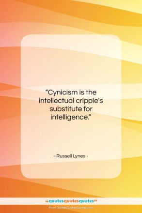 Russell Lynes quote: “Cynicism is the intellectual cripple’s substitute for…”- at QuotesQuotesQuotes.com