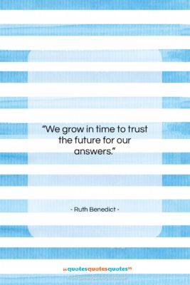 Ruth Benedict quote: “We grow in time to trust the…”- at QuotesQuotesQuotes.com