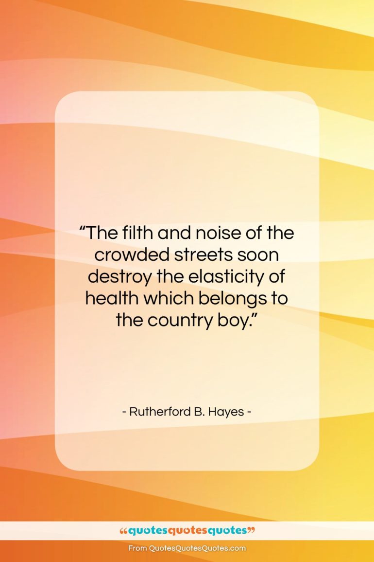 Rutherford B. Hayes quote: “The filth and noise of the crowded…”- at QuotesQuotesQuotes.com