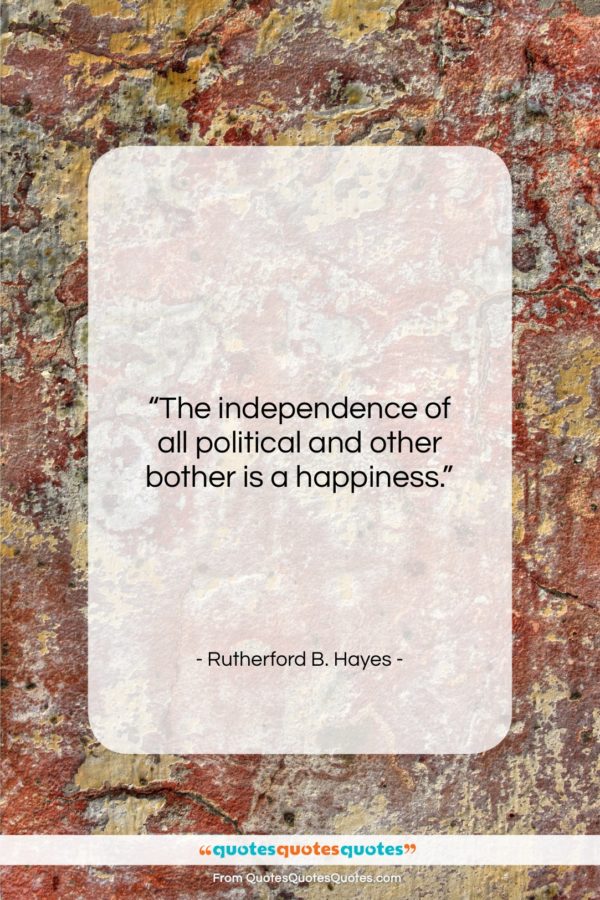 Rutherford B. Hayes quote: “The independence of all political and other…”- at QuotesQuotesQuotes.com