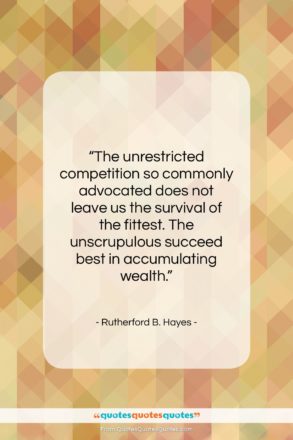 Rutherford B. Hayes quote: “The unrestricted competition so commonly advocated does…”- at QuotesQuotesQuotes.com