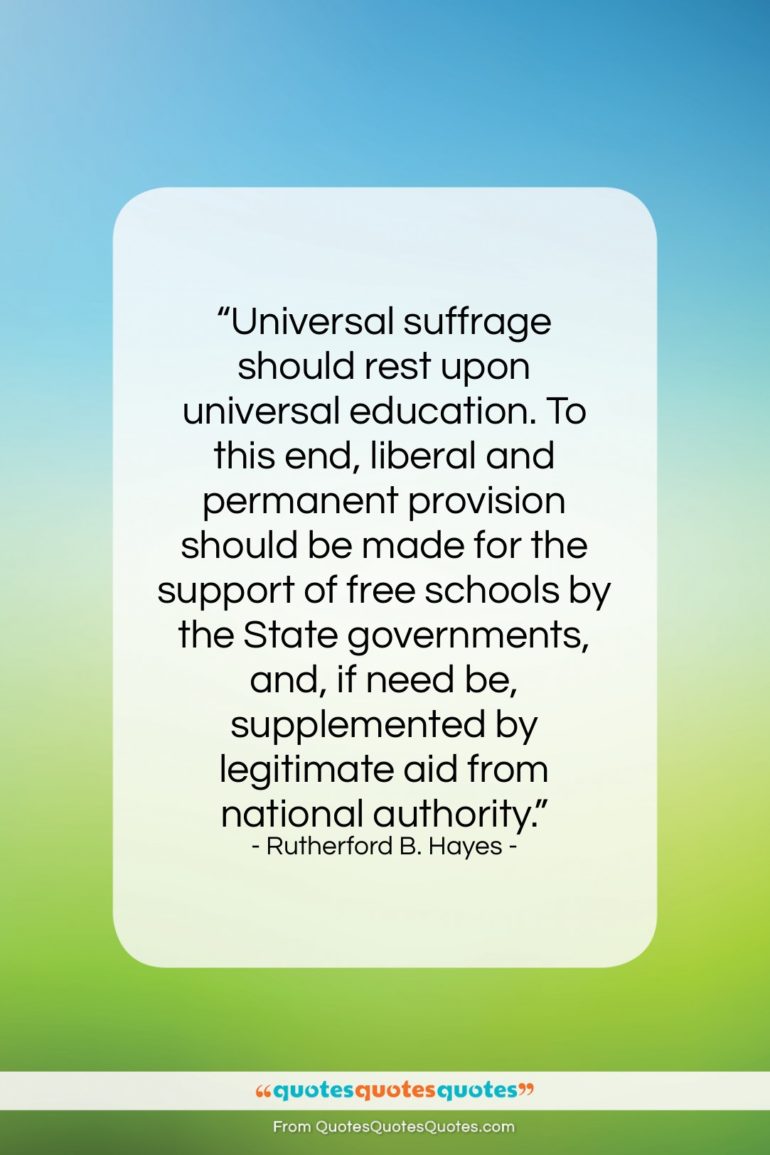 Rutherford B. Hayes quote: “Universal suffrage should rest upon universal education….”- at QuotesQuotesQuotes.com