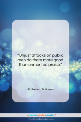 Rutherford B. Hayes quote: “Unjust attacks on public men do them…”- at QuotesQuotesQuotes.com