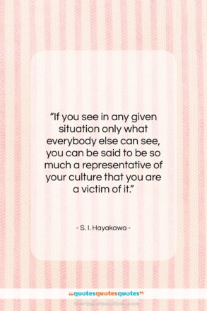 S. I. Hayakawa quote: “If you see in any given situation…”- at QuotesQuotesQuotes.com